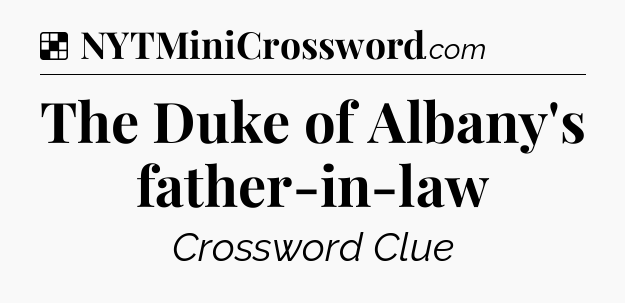 Solution: The Duke of Albany's father-in-law - NYT Crossword