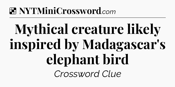 Solution: Mythical creature likely inspired by Madagascar's elephant bird - NYT Crossword