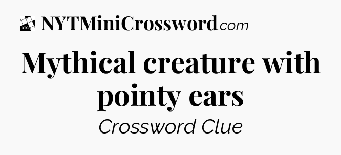 Mythical creature with pointy ears - Daily Themed Classic Crossword