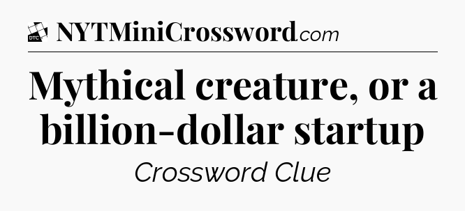 Mythical creature, or a billion-dollar startup - Daily Themed Classic Crossword