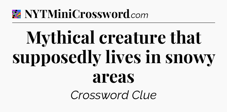 Mythical creature that supposedly lives in snowy areas Crossword Clue