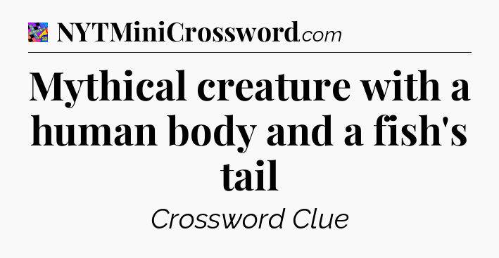 Mythical creature with a human body and a fish's tail Crossword Clue