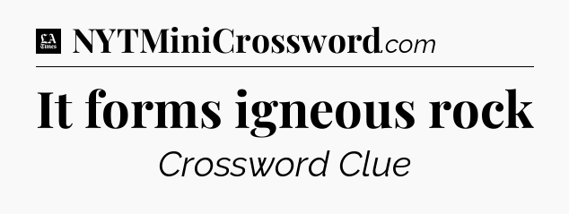 It forms igneous rock - LA Times Crossword