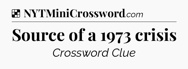 Solution: Source of a 1973 crisis - NYT Crossword