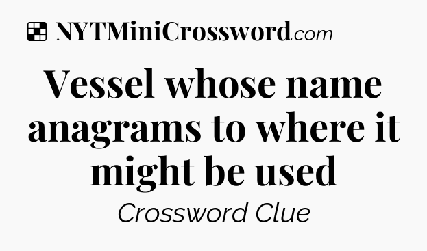 Solution: Vessel whose name anagrams to where it might be used - NYT Crossword