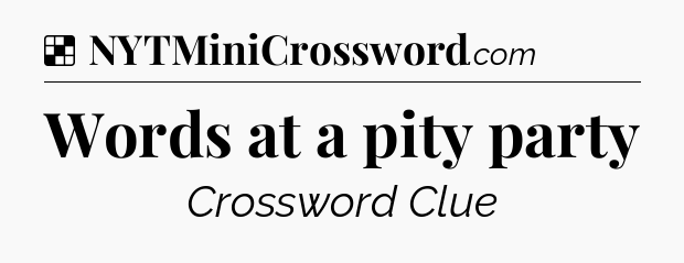 Solution: Words at a pity party - NYT Crossword