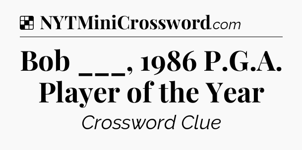 Solution: Bob ___, 1986 P.G.A. Player of the Year - NYT Crossword