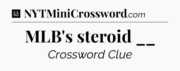 MLB's steroid __ - LA Times Crossword