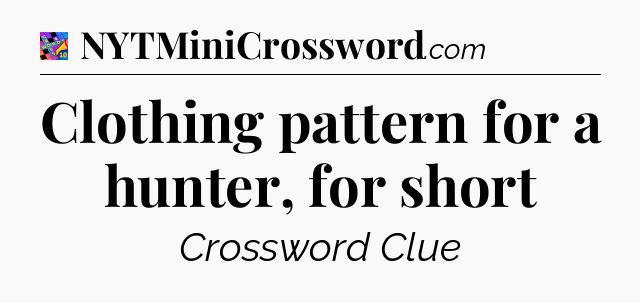 Clothing pattern for a hunter, for short Crossword Clue