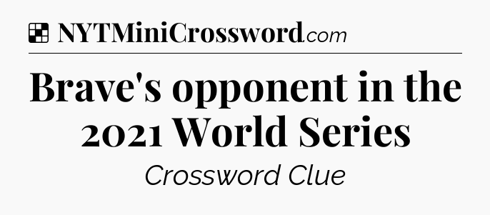 Solution: Brave's opponent in the 2021 World Series - NYT Crossword