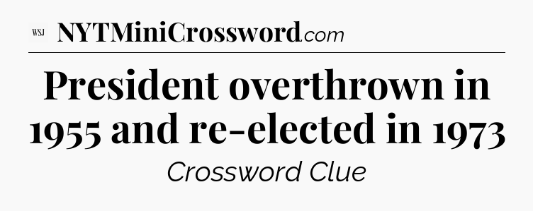 President overthrown in 1955 and re-elected in 1973 - WSJ Crossword