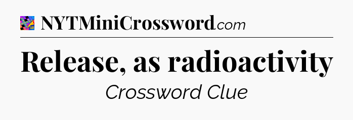 Release, as radioactivity Crossword Clue