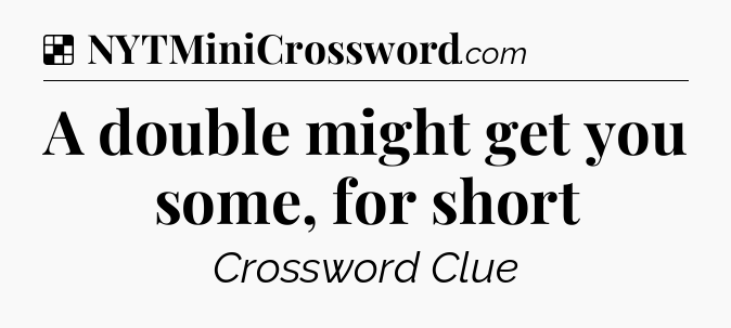 A double might get you some, for short NYT Crossword