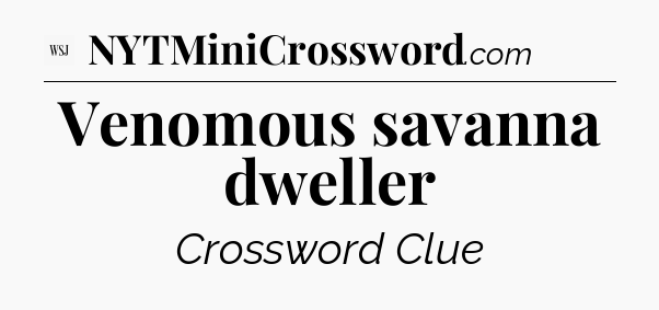 Venomous savanna dweller - WSJ Crossword