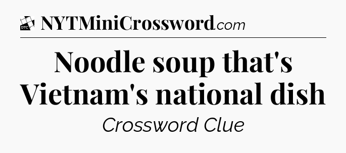 Noodle soup that's Vietnam's national dish - Daily Themed Classic Crossword