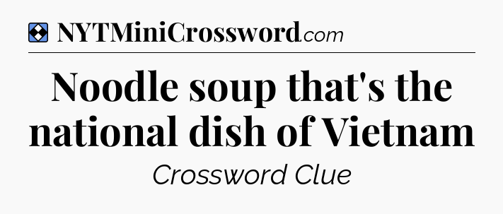 Solution: Noodle soup that's the national dish of Vietnam - NYT Mini Crossword