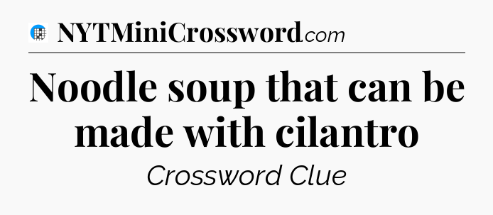 Noodle soup that can be made with cilantro Crossword Clue