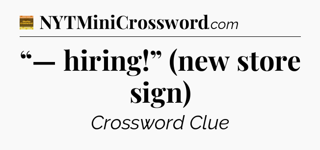 “— hiring!” (new store sign) - Eugene Sheffer Crossword
