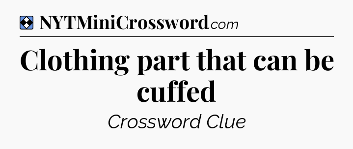 Solution: Clothing part that can be cuffed - NYT Mini Crossword