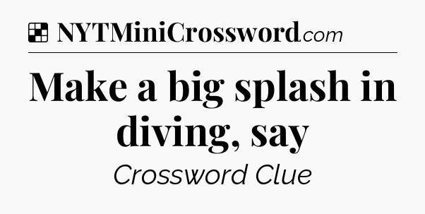 Solution: Make a big splash in diving, say - NYT Crossword