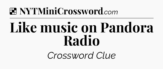 Solution: Like music on Pandora Radio - NYT Crossword
