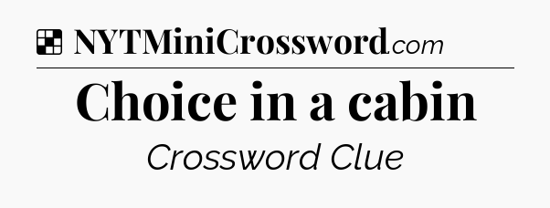 Solution: Choice in a cabin - NYT Crossword
