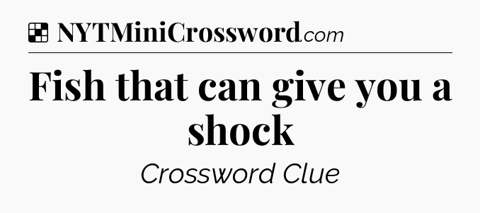 Solution: Fish that can give you a shock - NYT Crossword
