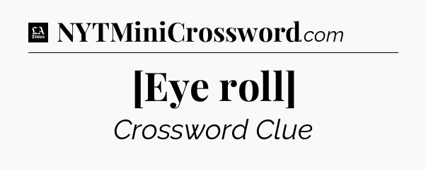 [Eye roll] - LA Times Crossword