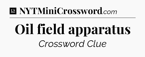 Oil field apparatus - LA Times Crossword