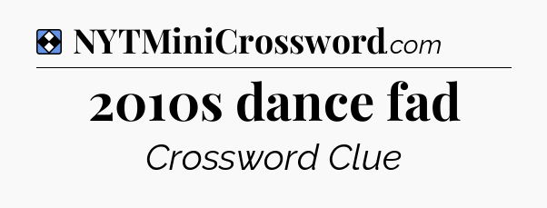 Solution: 2010s dance fad - NYT Mini Crossword