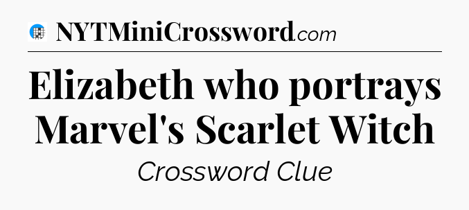 Elizabeth who portrays Marvel's Scarlet Witch Crossword Clue
