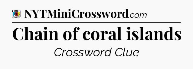 Chain of coral islands Crossword Clue