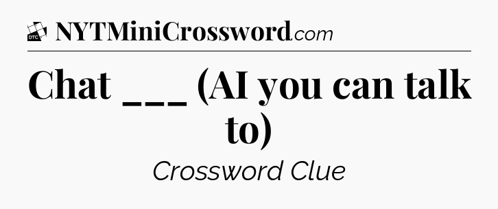 Chat ___ (AI you can talk to) - Daily Themed Classic Crossword