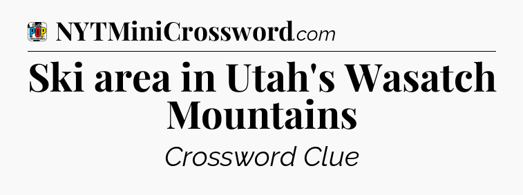 Ski area in Utah's Wasatch Mountains Crossword Clue