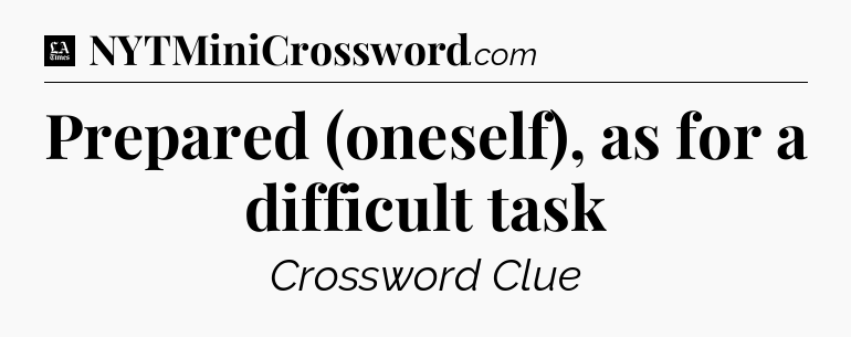 Prepared (oneself), as for a difficult task - LA Times Crossword