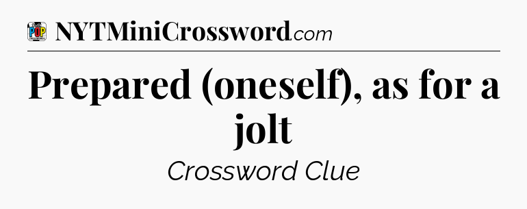 Prepared (oneself), as for a jolt Crossword Clue
