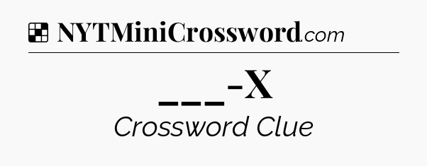 Solution: ___-X - NYT Crossword