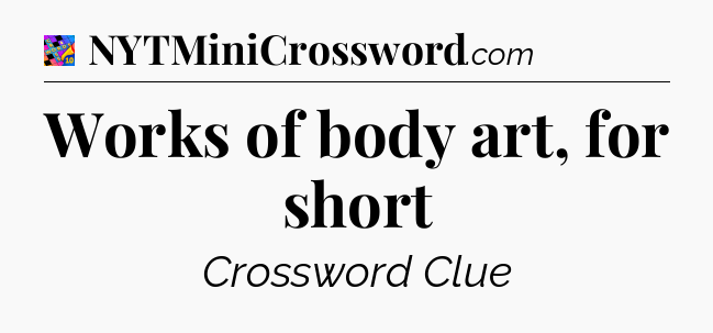 Works of body art, for short Crossword Clue
