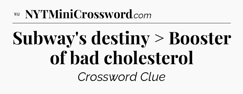 Subway's destiny > Booster of bad cholesterol - WSJ Crossword
