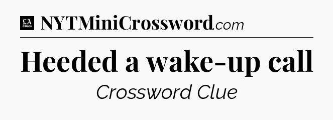 Heeded a wake-up call - LA Times Crossword
