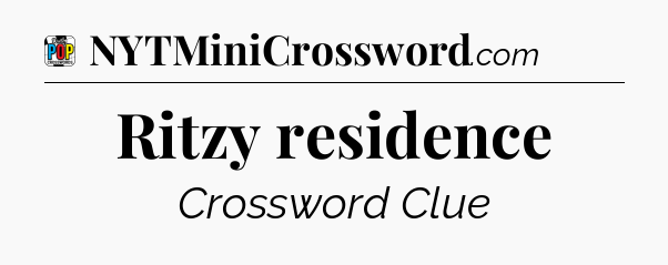 Ritzy residence Crossword Clue