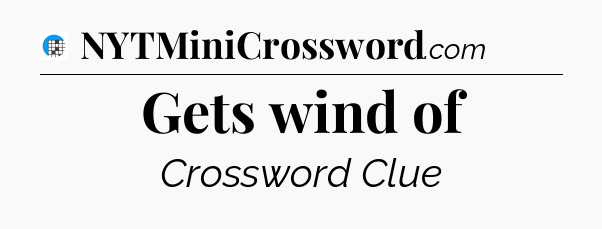 Gets wind of Crossword Clue