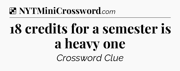 Solution: 18 credits for a semester is a heavy one - NYT Crossword