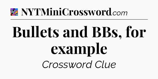 Bullets and BBs, for example Crossword Clue
