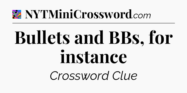 Bullets and BBs, for instance Crossword Clue