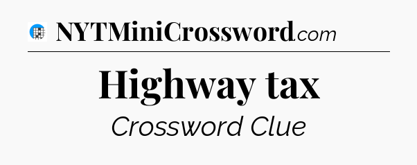 Highway tax Crossword Clue