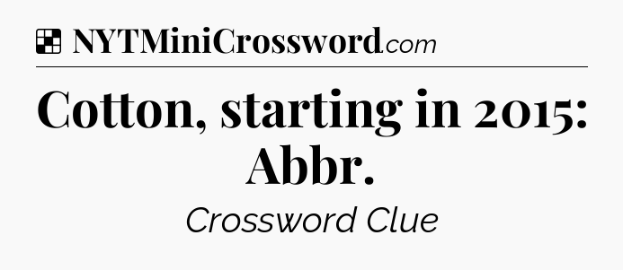 Solution: Cotton, starting in 2015: Abbr - NYT Crossword