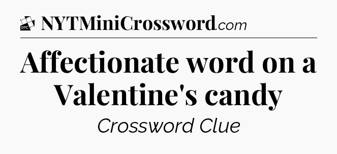 Affectionate word on a Valentine's candy - Daily Themed Classic Crossword