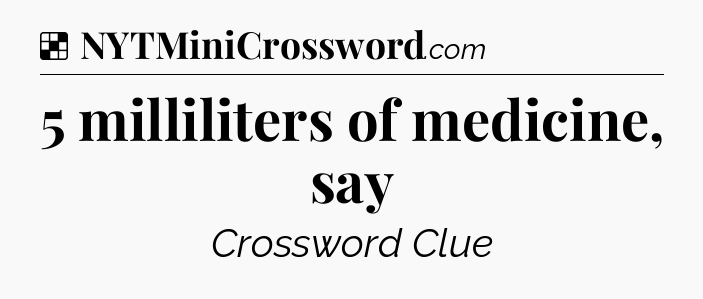 Solution: 5 milliliters of medicine, say - NYT Crossword