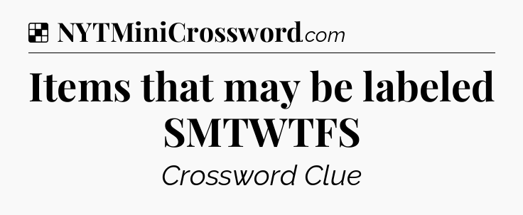 Solution: Items that may be labeled SMTWTFS - NYT Crossword